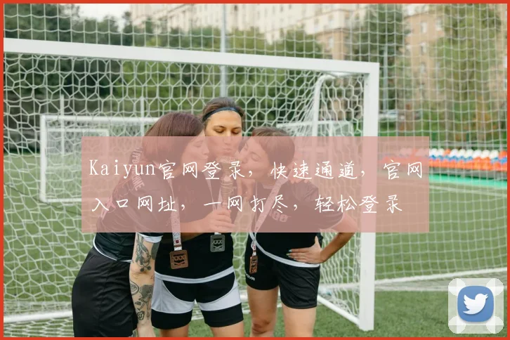 Kaiyun官网登录，快速通道，官网入口网址，一网打尽，轻松登录