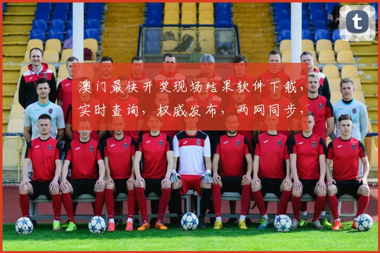 澳门最快开奖现场结果软件下载，实时查询，权威发布，两网同步，一键获取