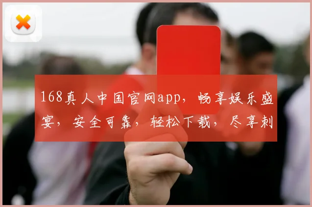 168真人中国官网app，畅享娱乐盛宴，安全可靠，轻松下载，尽享刺激游戏体验，一触即达