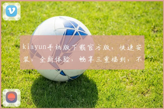 kiayun手机版下载官方版，快速安装，全新体验，畅享三重福利，不容错过