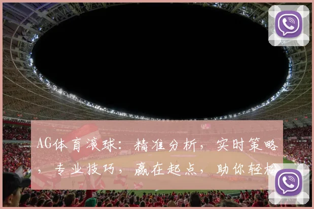 AG体育滚球：精准分析，实时策略，专业技巧，赢在起点，助你轻松驾驭
