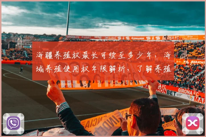 海疆养殖权最长可续至多少年，海域养殖使用权年限解析，了解养殖海域最长使用年限