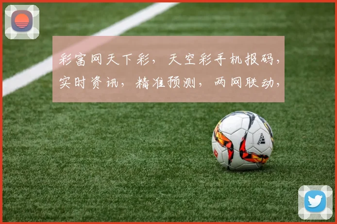彩富网天下彩，天空彩手机报码，实时资讯，精准预测，两网联动，共赢财富