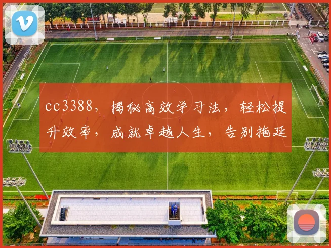 cc3388，揭秘高效学习法，轻松提升效率，成就卓越人生，告别拖延症