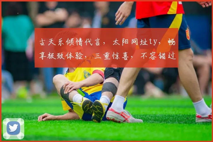 古天乐倾情代言，太阳网址ty，畅享极致体验，三重惊喜，不容错过